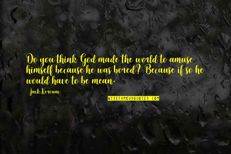 Amuse-bouche Quotes By Jack Kerouac: Do you think God made the world to