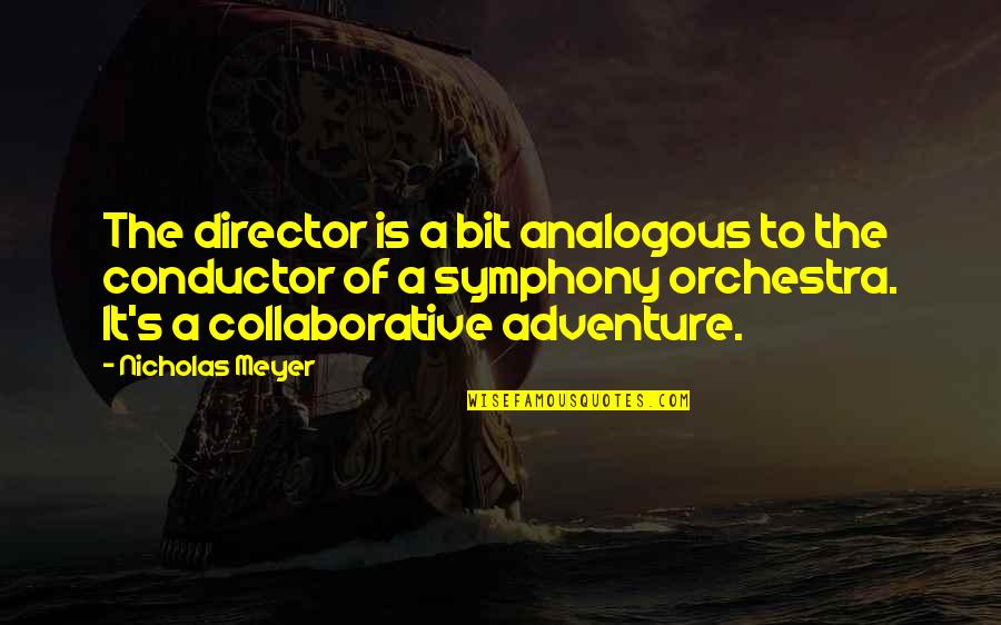 Amuse Myself Quotes By Nicholas Meyer: The director is a bit analogous to the Amuse Myself Quotes By Nicholas Meyer: The director is a bit analogous to the