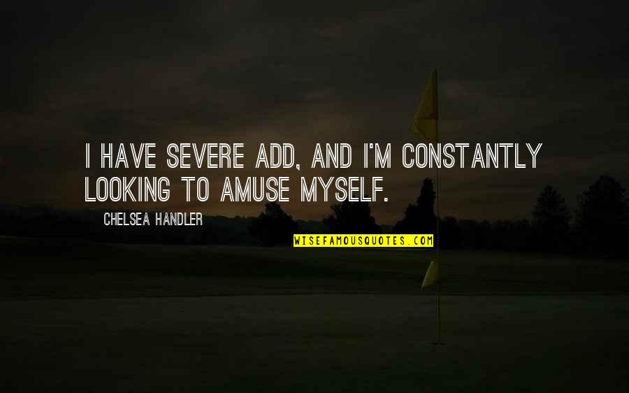 Amuse Quotes By Chelsea Handler: I have severe ADD, and I'm constantly looking