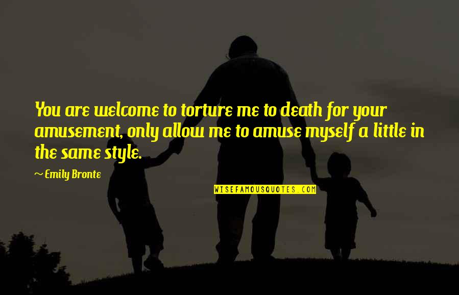 Amuse Quotes By Emily Bronte: You are welcome to torture me to death