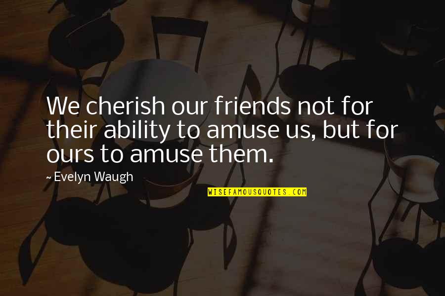 Amuse Quotes By Evelyn Waugh: We cherish our friends not for their ability