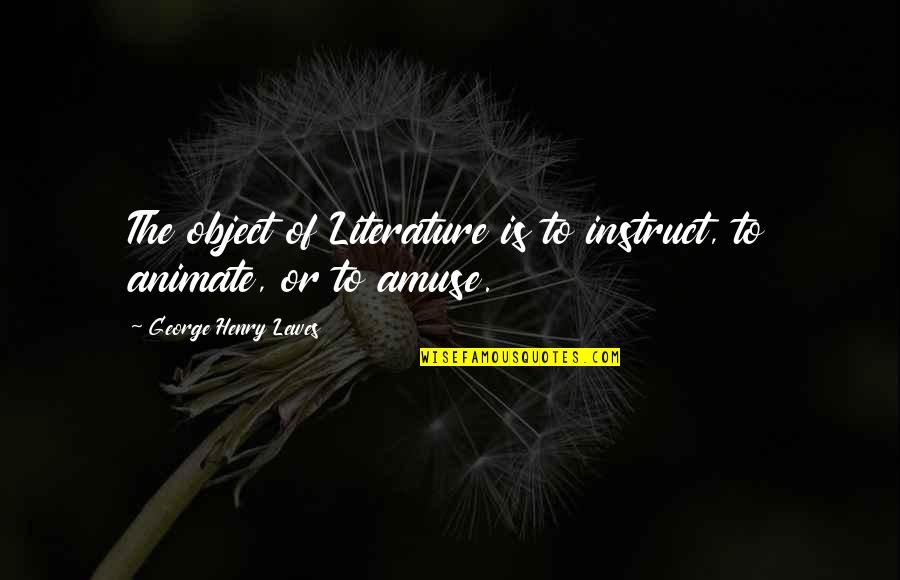 Amuse Quotes By George Henry Lewes: The object of Literature is to instruct, to