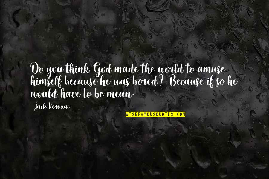 Amuse Quotes By Jack Kerouac: Do you think God made the world to