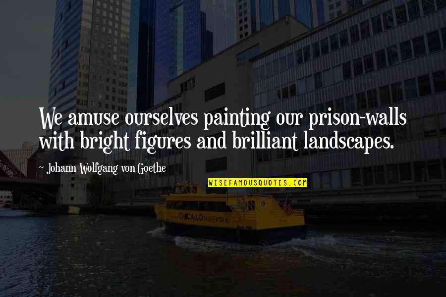 Amuse Quotes By Johann Wolfgang Von Goethe: We amuse ourselves painting our prison-walls with bright