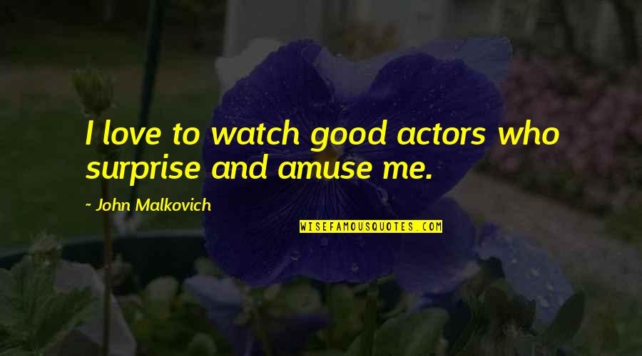 Amuse Quotes By John Malkovich: I love to watch good actors who surprise