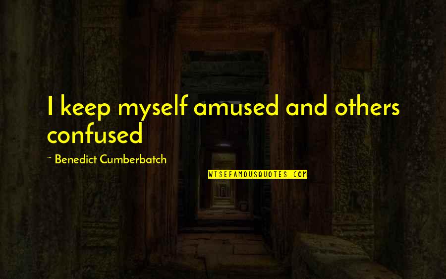 Amused Quotes By Benedict Cumberbatch: I keep myself amused and others confused