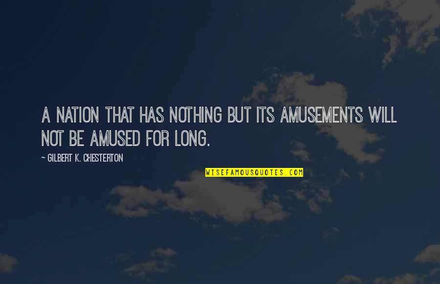 Amused Quotes By Gilbert K. Chesterton: A nation that has nothing but its amusements