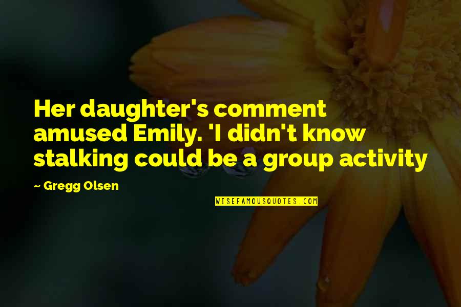 Amused Quotes By Gregg Olsen: Her daughter's comment amused Emily. 'I didn't know