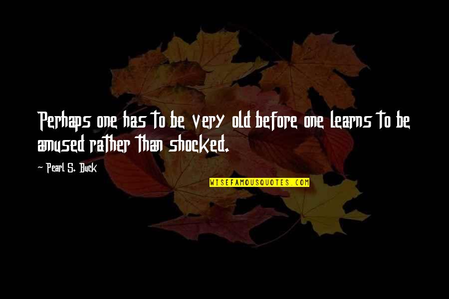 Amused Quotes By Pearl S. Buck: Perhaps one has to be very old before