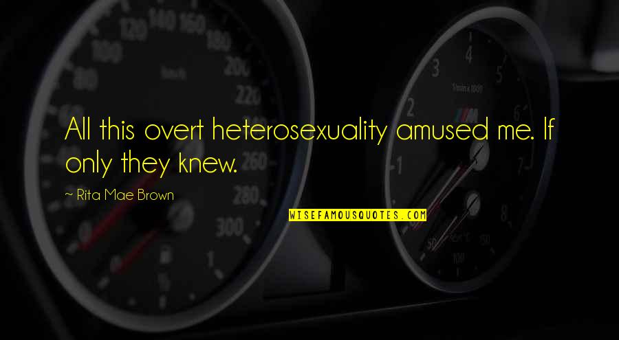 Amused Quotes By Rita Mae Brown: All this overt heterosexuality amused me. If only