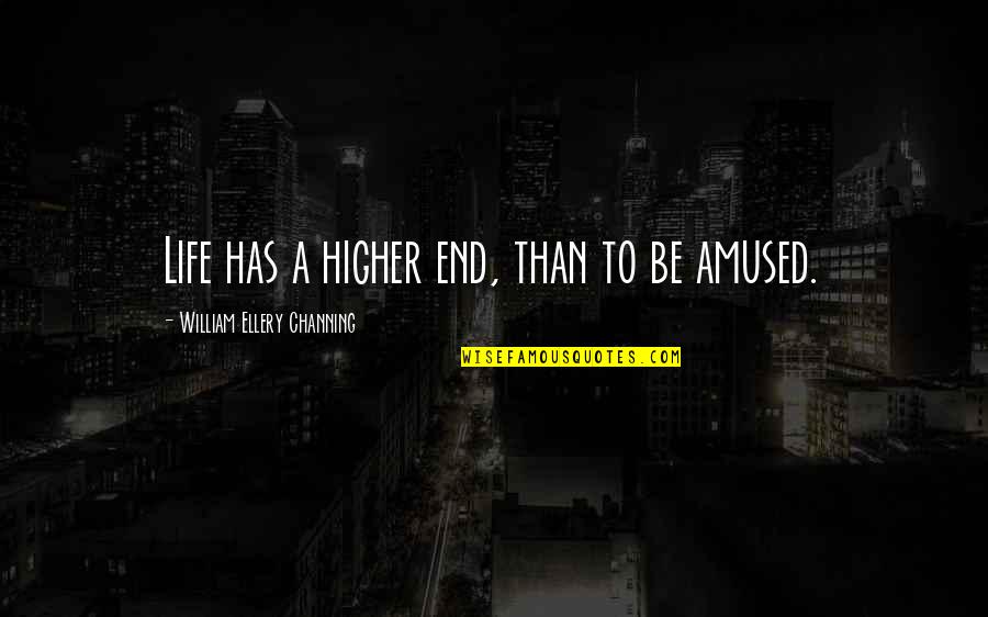 Amused Quotes By William Ellery Channing: Life has a higher end, than to be