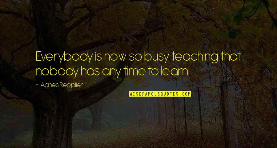 Amusedly Surprised Quotes By Agnes Repplier: Everybody is now so busy teaching that nobody Amusedly Surprised Quotes By Agnes Repplier: Everybody is now so busy teaching that nobody