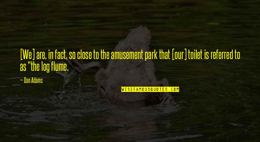 Amusement Park Quotes By Dan Adams: [We] are, in fact, so close to the