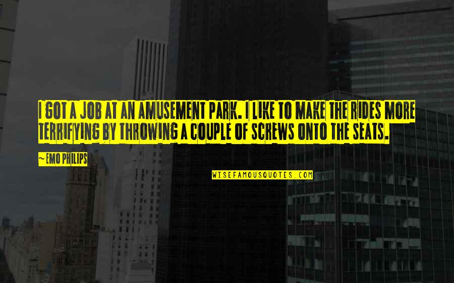 Amusement Park Rides Quotes By Emo Philips: I got a job at an amusement park.