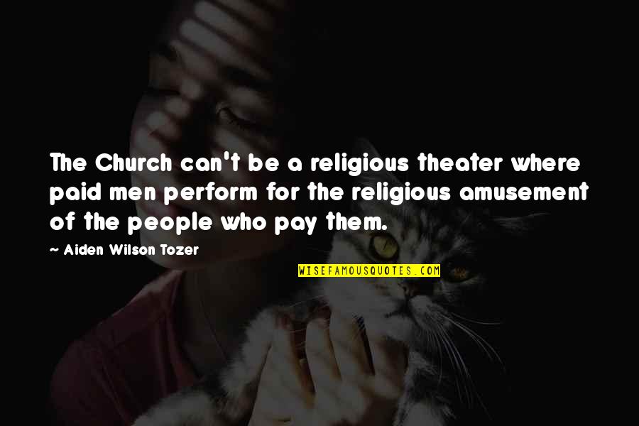 Amusement Quotes By Aiden Wilson Tozer: The Church can't be a religious theater where