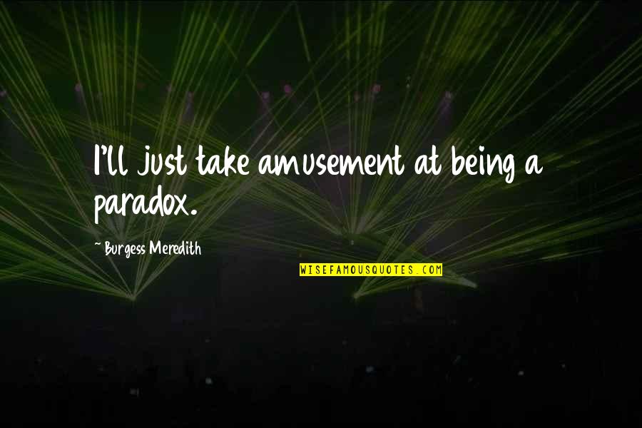 Amusement Quotes By Burgess Meredith: I'll just take amusement at being a paradox.