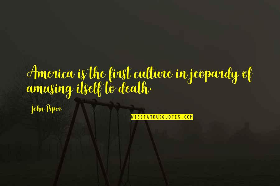 Amusement Quotes By John Piper: America is the first culture in jeopardy of