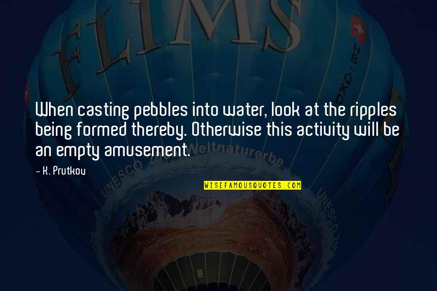 Amusement Quotes By K. Prutkov: When casting pebbles into water, look at the