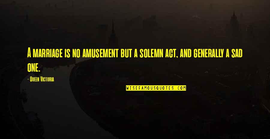 Amusement Quotes By Queen Victoria: A marriage is no amusement but a solemn