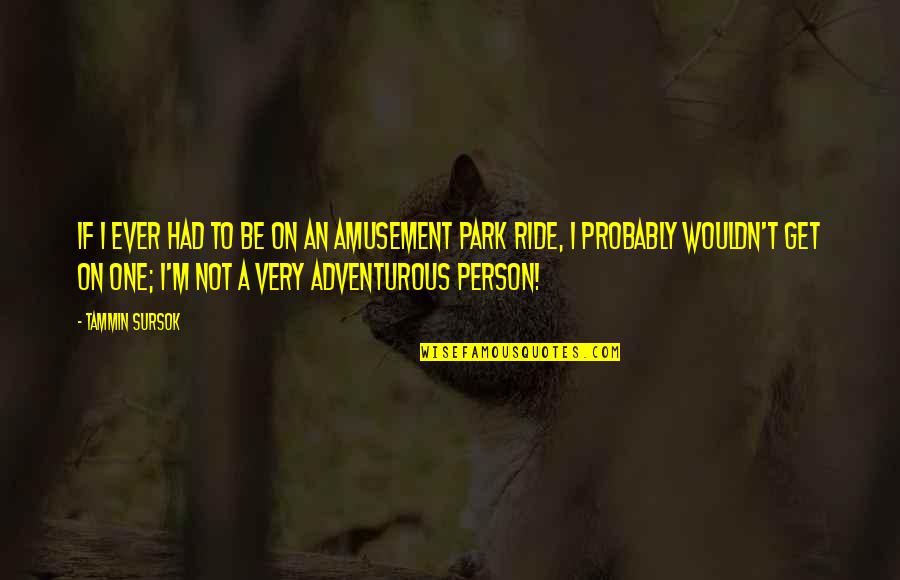 Amusement Quotes By Tammin Sursok: If I ever had to be on an Amusement Quotes By Tammin Sursok: If I ever had to be on an