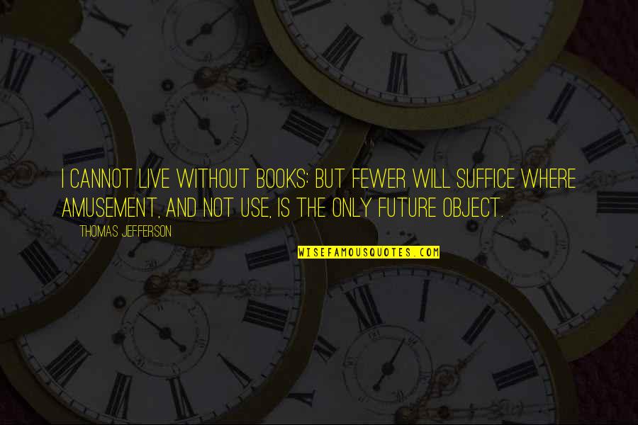 Amusement Quotes By Thomas Jefferson: I cannot live without books: but fewer will