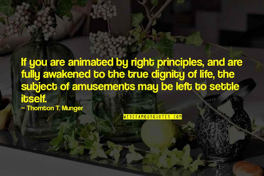Amusement Quotes By Thornton T. Munger: If you are animated by right principles, and