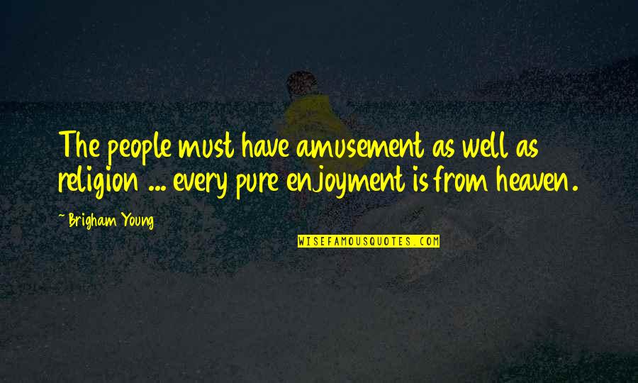 Amusement's Quotes By Brigham Young: The people must have amusement as well as Amusement's Quotes By Brigham Young: The people must have amusement as well as
