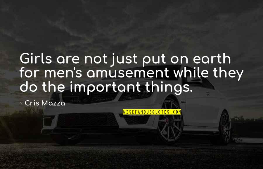 Amusement's Quotes By Cris Mazza: Girls are not just put on earth for Amusement's Quotes By Cris Mazza: Girls are not just put on earth for