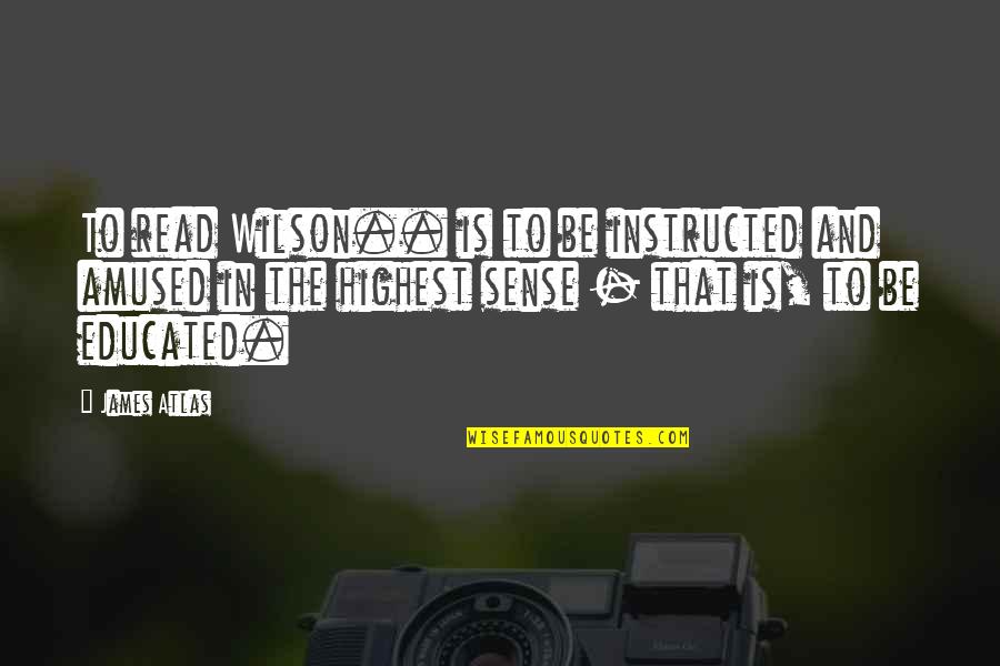 Amusement's Quotes By James Atlas: To read Wilson.. is to be instructed and Amusement's Quotes By James Atlas: To read Wilson.. is to be instructed and