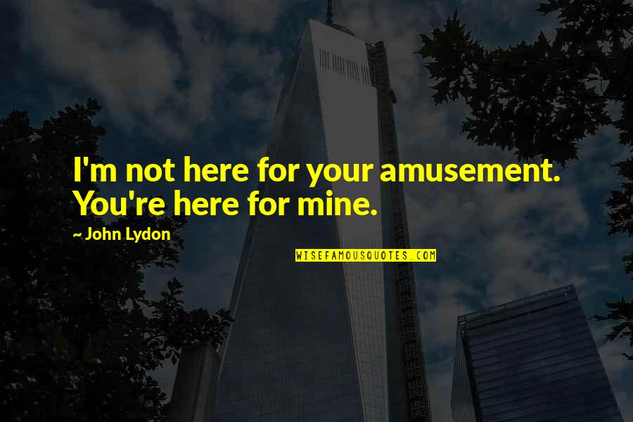 Amusement's Quotes By John Lydon: I'm not here for your amusement. You're here