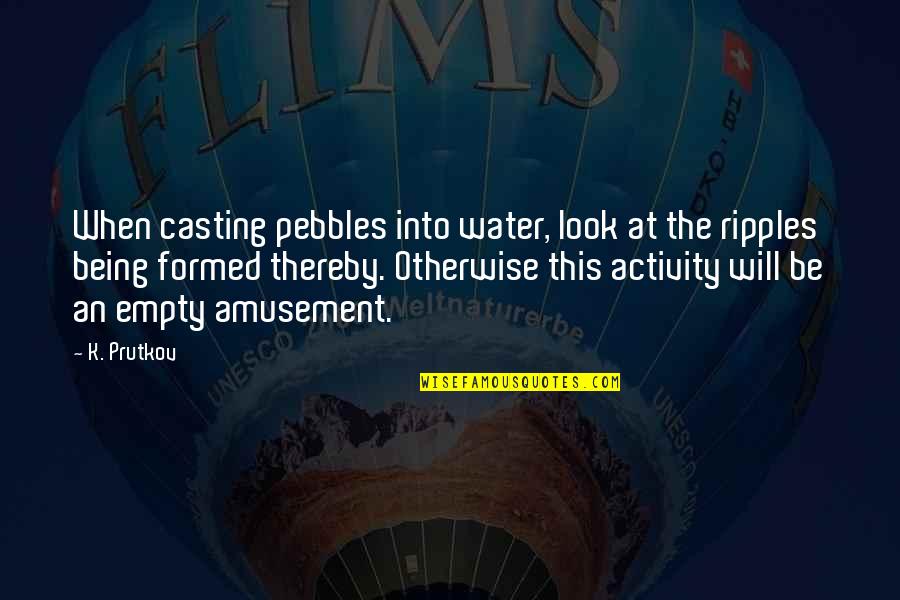 Amusement's Quotes By K. Prutkov: When casting pebbles into water, look at the Amusement's Quotes By K. Prutkov: When casting pebbles into water, look at the