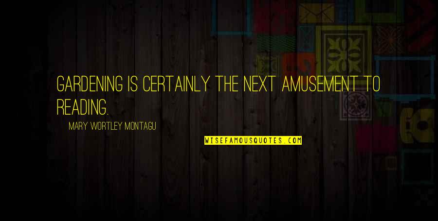Amusement's Quotes By Mary Wortley Montagu: Gardening is certainly the next amusement to reading. Amusement's Quotes By Mary Wortley Montagu: Gardening is certainly the next amusement to reading.