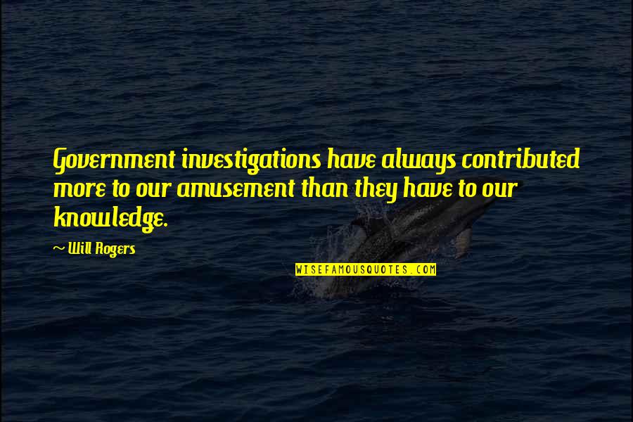 Amusement's Quotes By Will Rogers: Government investigations have always contributed more to our Amusement's Quotes By Will Rogers: Government investigations have always contributed more to our