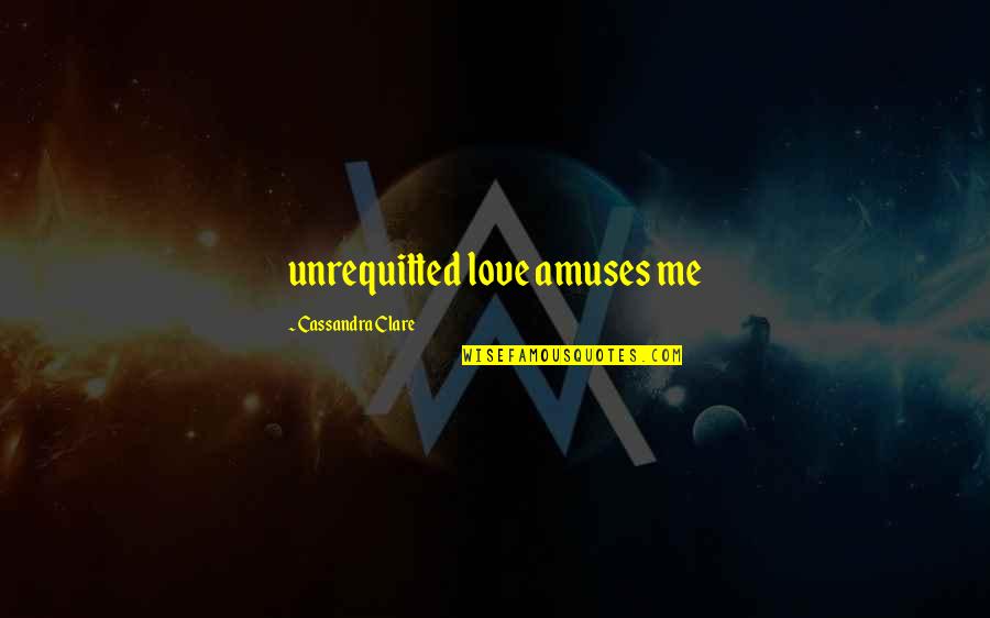 Amuses Quotes By Cassandra Clare: unrequitted love amuses me