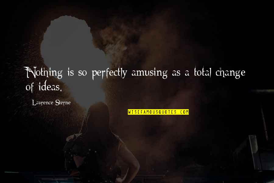 Amusing Change Quotes By Laurence Sterne: Nothing is so perfectly amusing as a total