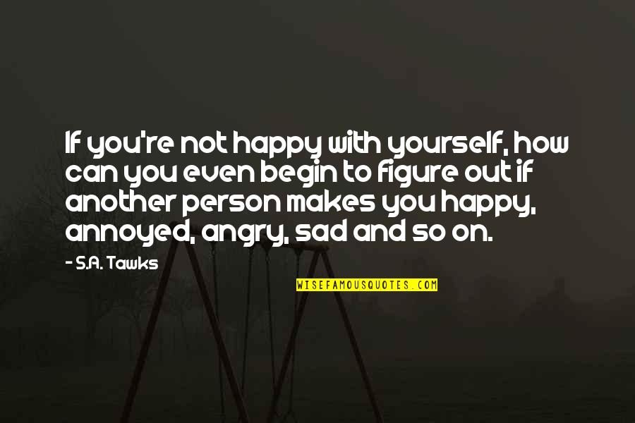 Amusing Short Quotes By S.A. Tawks: If you're not happy with yourself, how can