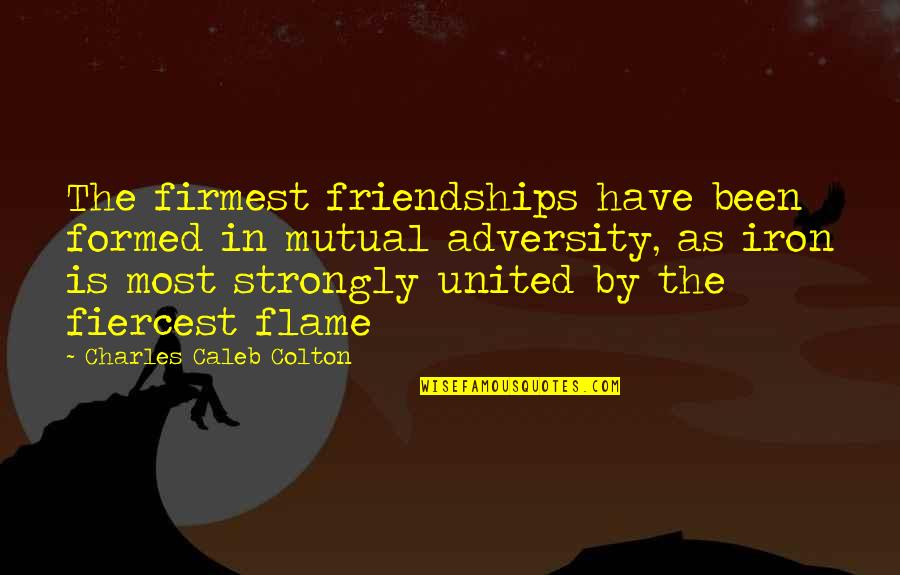 Amwhor Quotes By Charles Caleb Colton: The firmest friendships have been formed in mutual