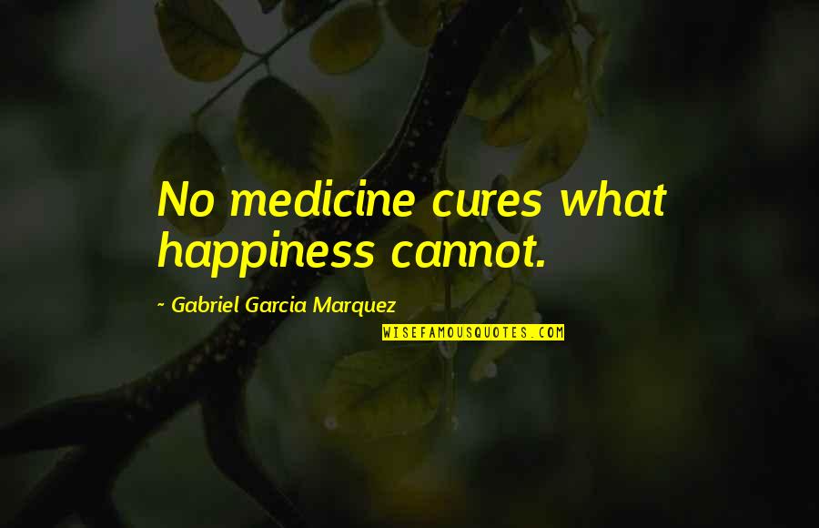 Amwhor Quotes By Gabriel Garcia Marquez: No medicine cures what happiness cannot.