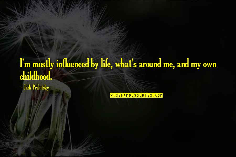 Amwhor Quotes By Jack Prelutsky: I'm mostly influenced by life, what's around me,