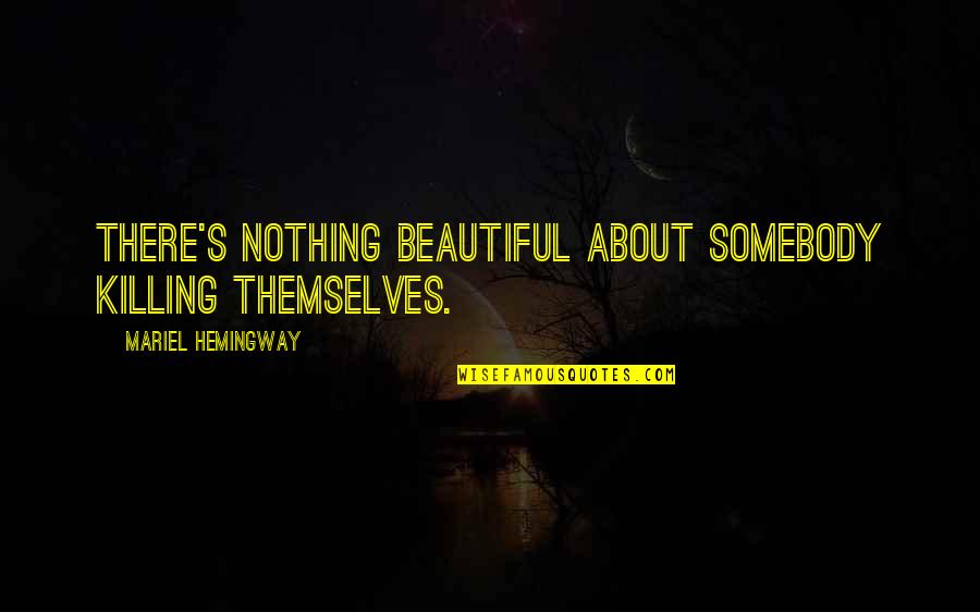 Amwhour Quotes By Mariel Hemingway: There's nothing beautiful about somebody killing themselves.