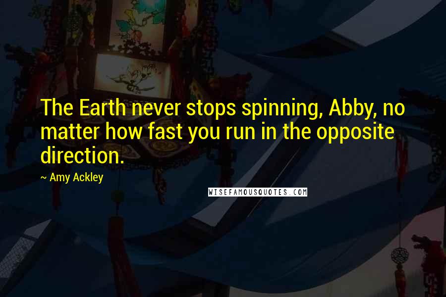 Amy Ackley quotes: The Earth never stops spinning, Abby, no matter how fast you run in the opposite direction. Amy Ackley quotes: The Earth never stops spinning, Abby, no matter how fast you run in the opposite direction.
