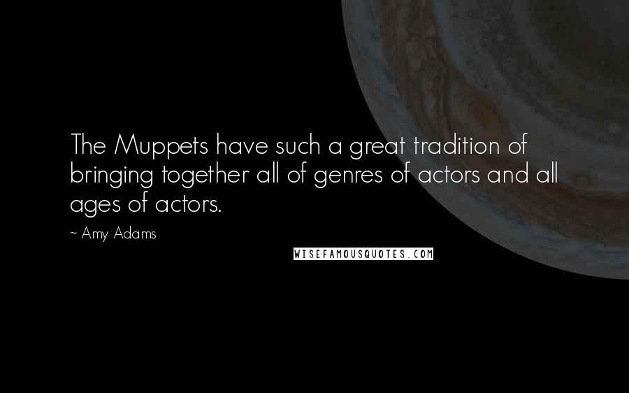 Amy Adams quotes: The Muppets have such a great tradition of bringing together all of genres of actors and all ages of actors.