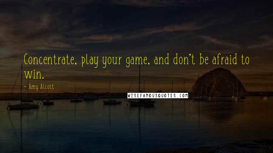 Amy Alcott quotes: Concentrate, play your game, and don't be afraid to win. Amy Alcott quotes: Concentrate, play your game, and don't be afraid to win.