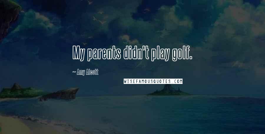 Amy Alcott quotes: My parents didn't play golf. Amy Alcott quotes: My parents didn't play golf.