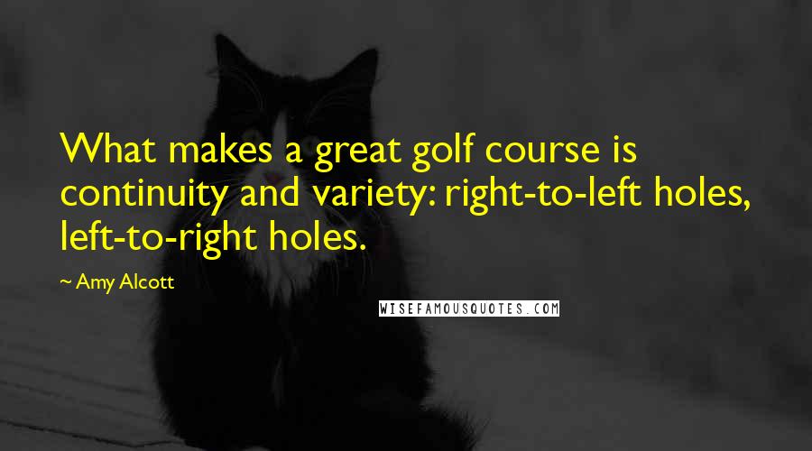 Amy Alcott quotes: What makes a great golf course is continuity and variety: right-to-left holes, left-to-right holes. Amy Alcott quotes: What makes a great golf course is continuity and variety: right-to-left holes, left-to-right holes.