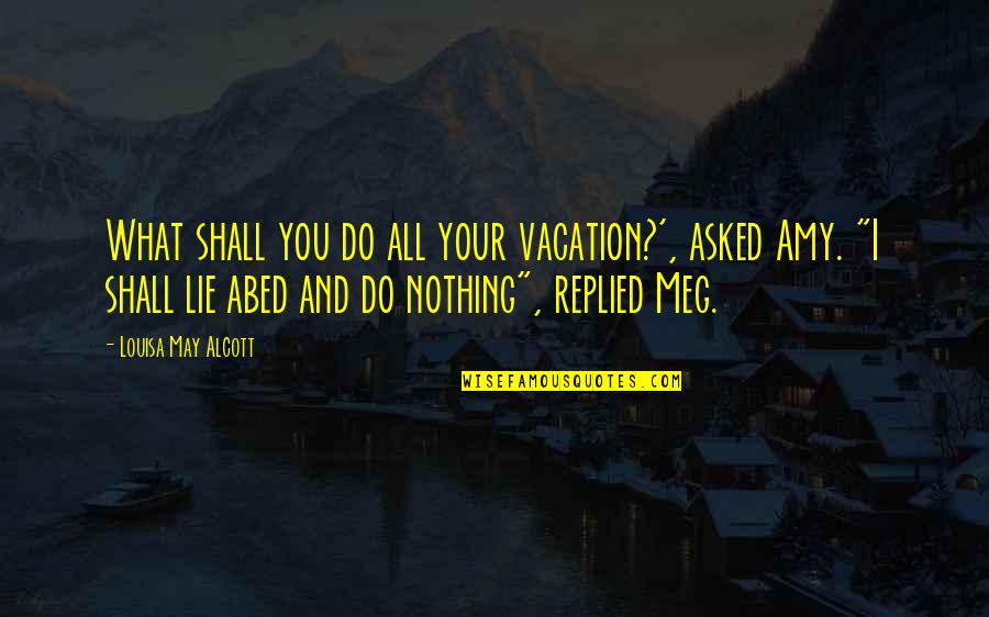 Amy Alcott Quotes By Louisa May Alcott: What shall you do all your vacation?', asked