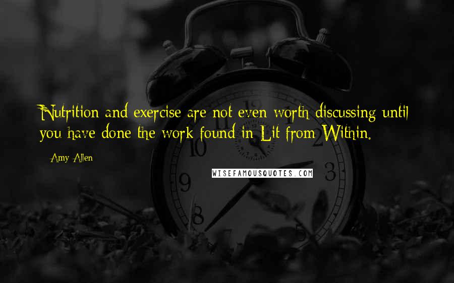 Amy Allen quotes: Nutrition and exercise are not even worth discussing until you have done the work found in Lit from Within.