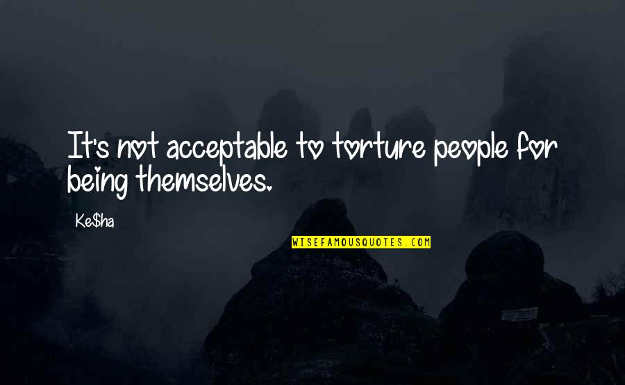 Amy And Amiability Quotes By Ke$ha: It's not acceptable to torture people for being