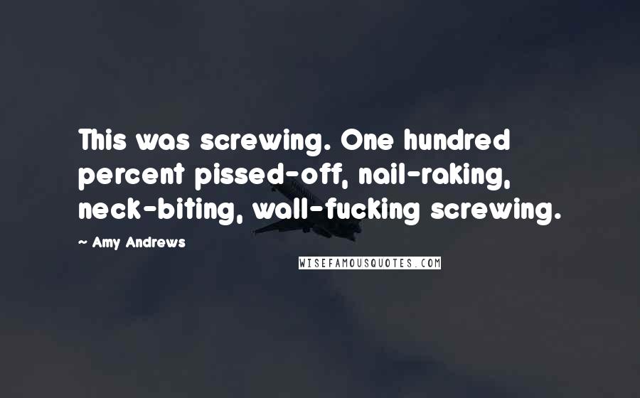 Amy Andrews quotes: This was screwing. One hundred percent pissed-off, nail-raking, neck-biting, wall-fucking screwing.