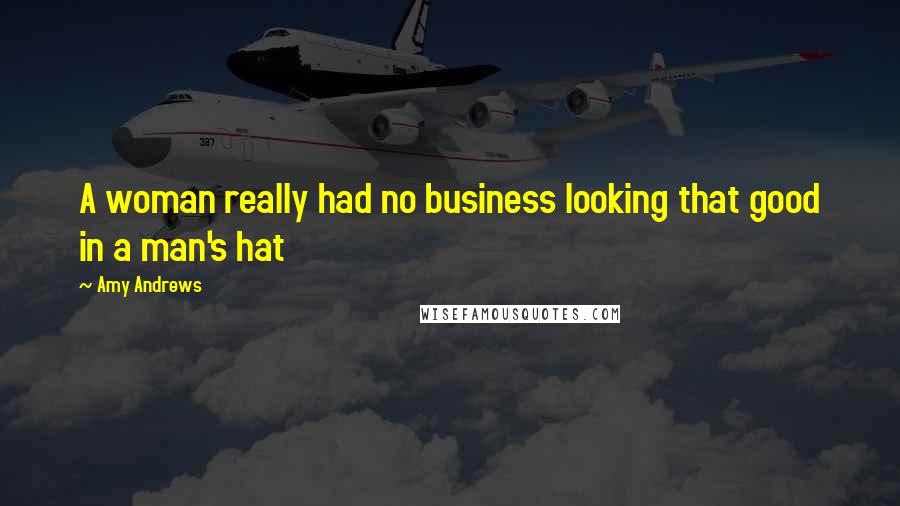 Amy Andrews quotes: A woman really had no business looking that good in a man's hat